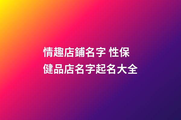 情趣店鋪名字 性保健品店名字起名大全-第1張-店鋪起名-玄機(jī)派